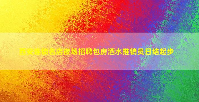 西安连锁名店夜场招聘包房酒水推销员日结起步